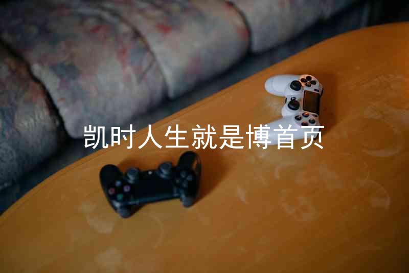 凯时人生就是博首页
