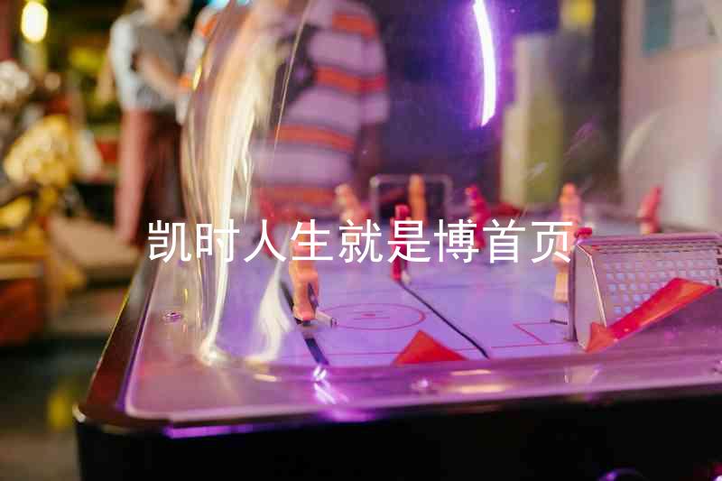 凯时人生就是博首页
